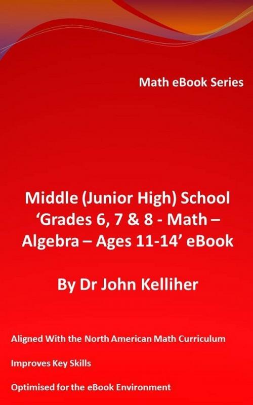 Cover of the book Middle (Junior High) School ‘Grades 6, 7 & 8 - Math - Algebra – Ages 11-14’ eBook by Dr John Kelliher, Dr John Kelliher