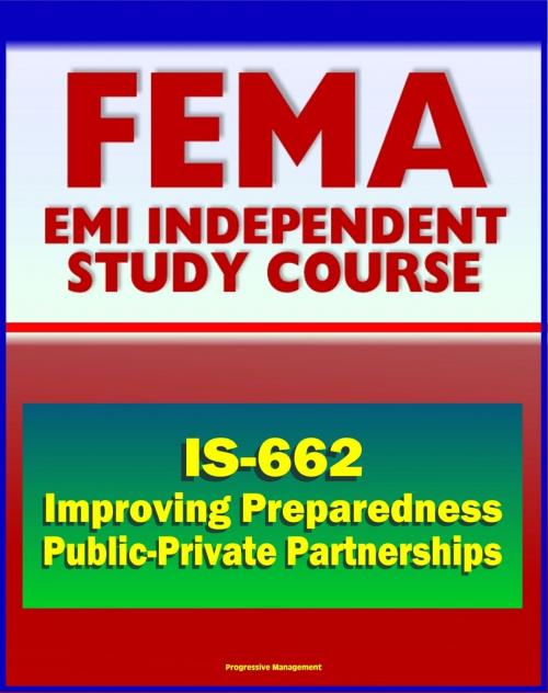 Cover of the book 21st Century FEMA Study Course: Improving Preparedness and Resilience through Public-Private Partnerships (IS-662) by Progressive Management, Progressive Management