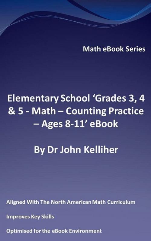 Cover of the book Elementary School ‘Grades 3, 4 & 5: Math – Counting Practice - Ages 8-11’ eBook by Dr John Kelliher, Dr John Kelliher