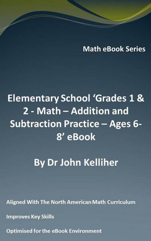 Cover of the book Elementary School ‘Grades 1 & 2: Math – Addition and Subtraction Practice – Ages 6-8’ eBook by Dr John Kelliher, Dr John Kelliher