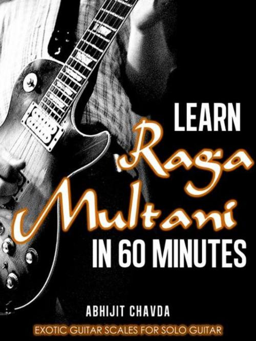 Cover of the book Learn Raga Multani in 60 Minutes (Exotic Guitar Scales for Solo Guitar) by Abhijit Chavda, Abhijit Chavda