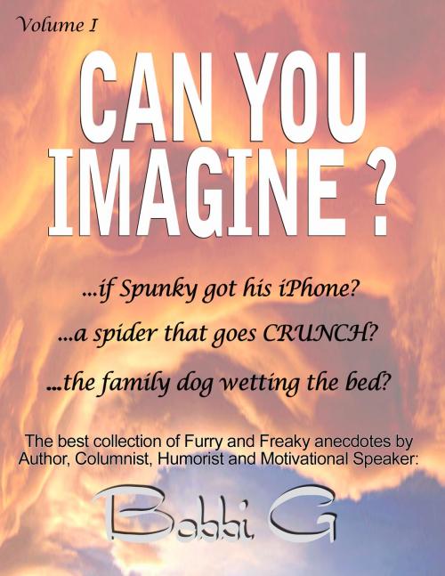 Cover of the book Can You Imagine...? Volume I, The Best of Furry and Freaky things. by Bobbi G, Bobbi G