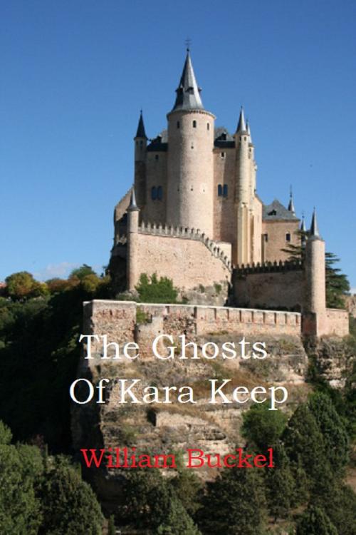 Cover of the book The Ghosts of Kara Keep by William Buckel, William Buckel