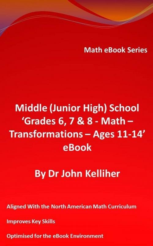 Cover of the book Middle (Junior High) School ‘Grades 6, 7 & 8 - Math - Transformations – Ages 11-14’ eBook by Dr John Kelliher, Dr John Kelliher