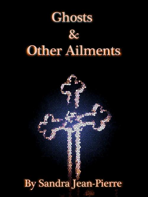 Cover of the book Ghosts & Other Ailments by Sandra Jean-Pierre, Sandra Jean-Pierre