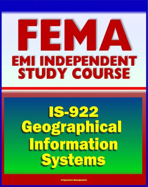 Cover of the book 21st Century FEMA Study Course: Applications of GIS for Emergency Management (IS-922) - Geographical Information Systems Database Tools, Fundamentals, History, Usefulness by Progressive Management, Progressive Management