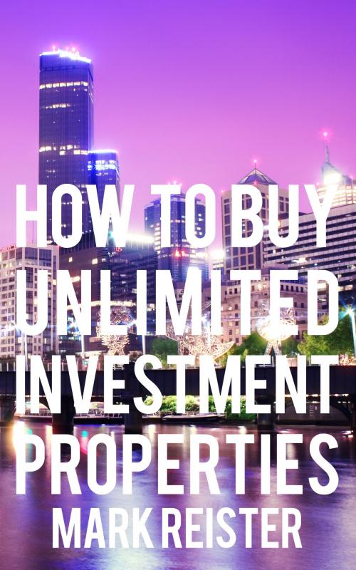 Cover of the book How to Buy Unlimited Investment Properties by Mark Reister, Mark Reister