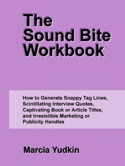 Cover of the book The Sound Bite Workbook: How to Generate Snappy Tag Lines, Scintillating Interview Quotes, Captivating Book or Article Titles, and Irresistible Marketing or Publicity Handles by Marcia Yudkin, Marcia Yudkin