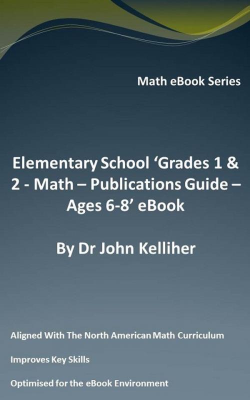 Cover of the book Elementary School ‘Grades 1 & 2: Math - Publications Guide – Ages 6-8’ eBook by Dr John Kelliher, Dr John Kelliher
