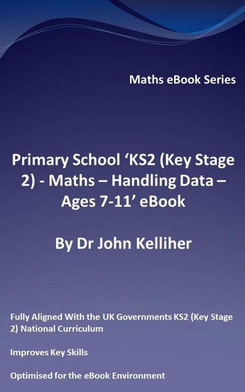 Cover of the book Primary School ‘KS2 (Key Stage 2) - Maths – Handling Data - Ages 7-11’ eBook by Dr John Kelliher, Dr John Kelliher