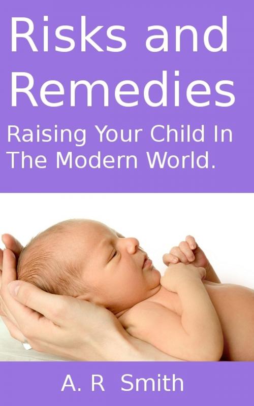 Cover of the book Risks and Remedies- Raising Your Child In The Modern World by A R Smith, A R Smith