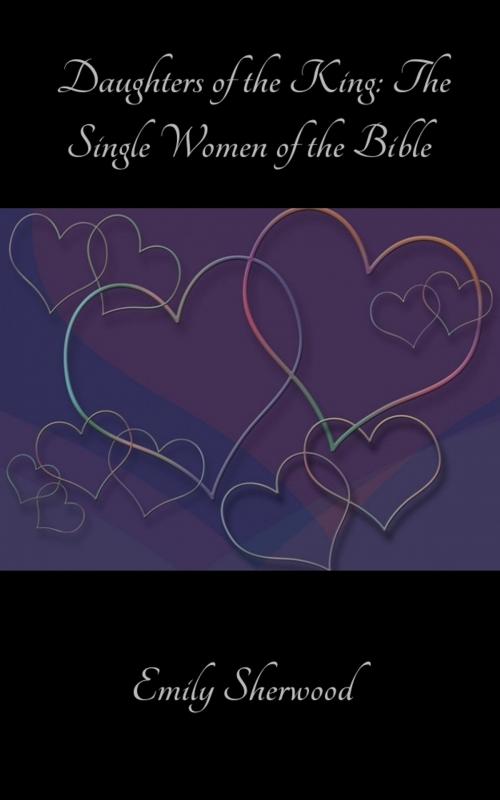 Cover of the book Daughters of the King: The Single Women of the Bible by Emily Sherwood, Emily Sherwood