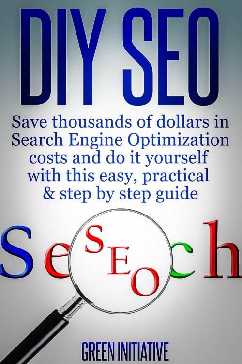 Cover of the book DIY SEO: Save Thousands of Dollars & Optimize On Your Own by Green Initiatives, Green Initiatives