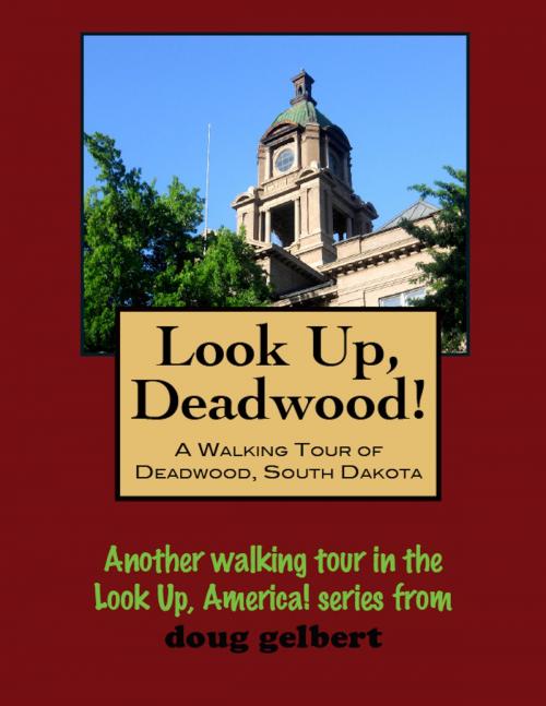 Cover of the book Look Up, Deadwood! A Walking Tour of Deadwood, South Dakota by Doug Gelbert, Doug Gelbert