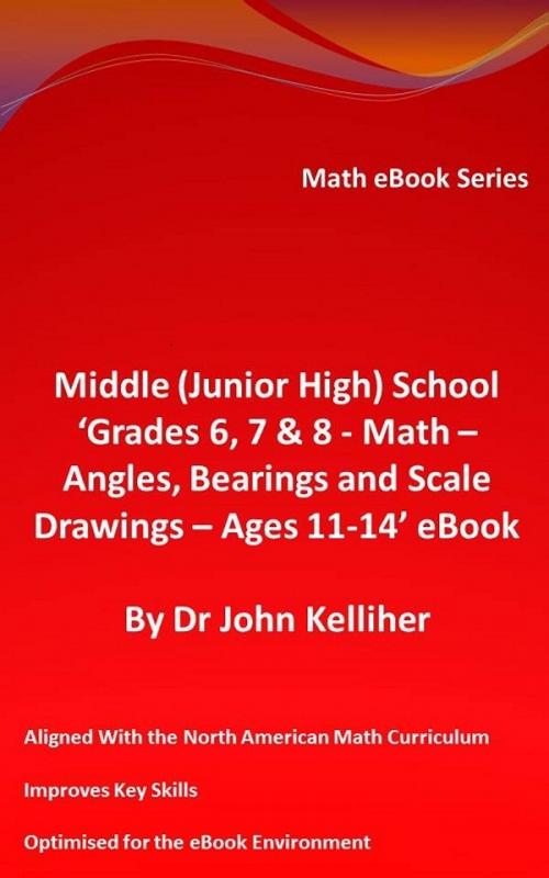 Cover of the book Middle (Junior High) School ‘Grades 6, 7 & 8 - Math – Angles, Bearings and Scale Drawings –Ages 11-14’ eBook by Dr John Kelliher, Dr John Kelliher