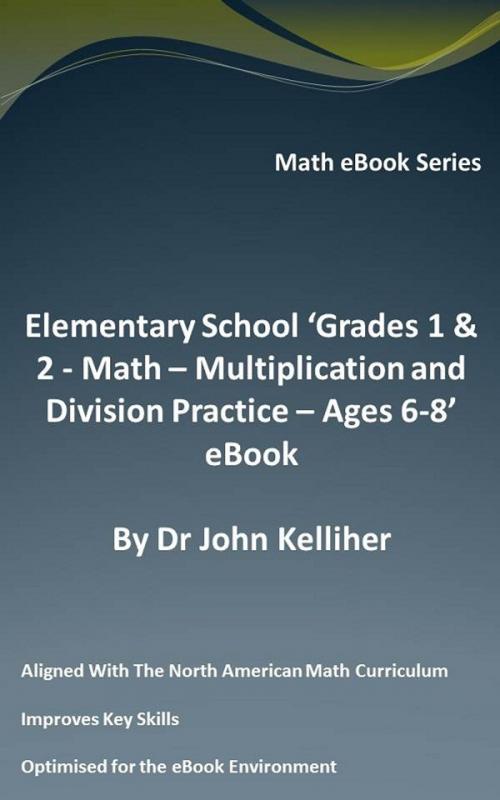 Cover of the book Elementary School ‘Grades 1 & 2: Math - Multiplication and Division Practice – Ages 6-8’ eBook by Dr John Kelliher, Dr John Kelliher