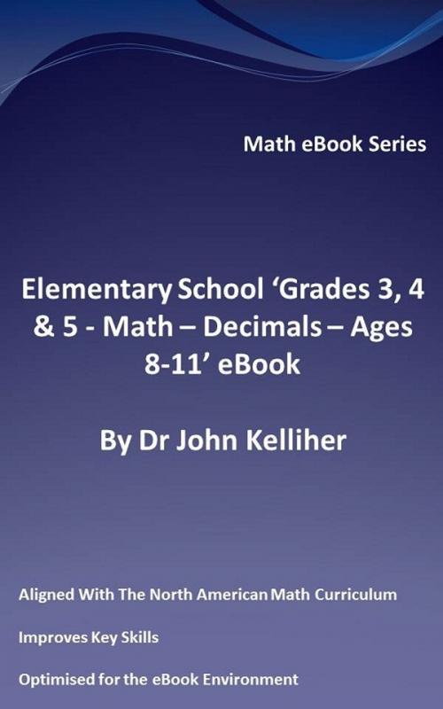Cover of the book Elementary School ‘Grades 3, 4 & 5: Math – Decimals – Ages 8-11’ eBook by Dr John Kelliher, Dr John Kelliher