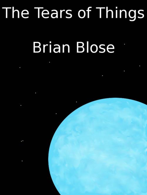 Cover of the book The Tears of Things by Brian Blose, Brian Blose