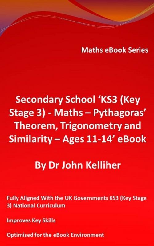 Cover of the book Secondary School ‘KS3 (Key Stage 3) - Maths – Pythagoras’ Theorem, Trigonometry and Similarity– Ages 11-14’ eBook by Dr John Kelliher, Dr John Kelliher