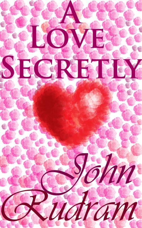Cover of the book A Love Secretly by John Rudram, John Rudram
