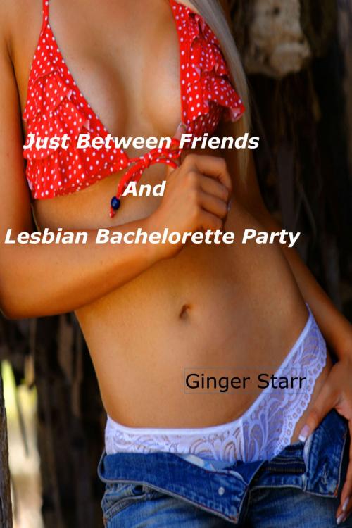 Cover of the book Just Between Friends and Lesbian Bachelorette Party by Ginger Starr, Ginger Starr Publishing