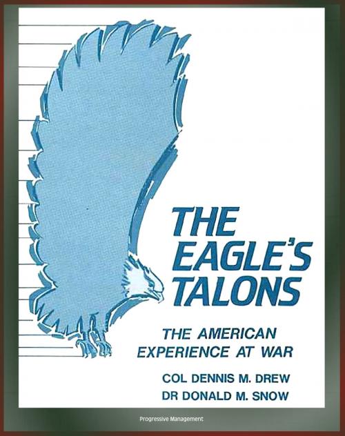 Cover of the book The Eagle's Talons: The American Experience at War - U.S. War History, American Revolution, Civil War, World War I, World War II, Korean War, Vietnam War, America's Minor Wars by Progressive Management, Progressive Management