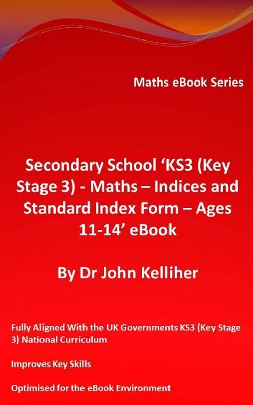 Cover of the book Secondary School ‘KS3 (Key Stage 3) - Maths – Indices and Standard Index Form - Ages 11-14’ eBook by Dr John Kelliher, Dr John Kelliher