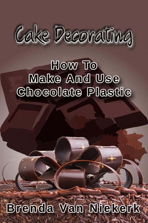 Cover of the book Cake Decorating: How To Make And Use Chocolate Plastic by Brenda Van Niekerk, Brenda Van Niekerk