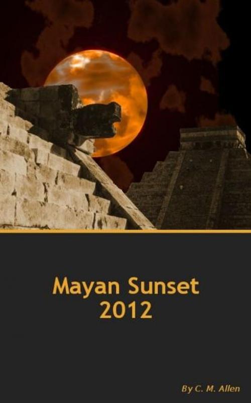 Cover of the book Mayan Sunset 2012 by C.M. Allen, C.M. Allen