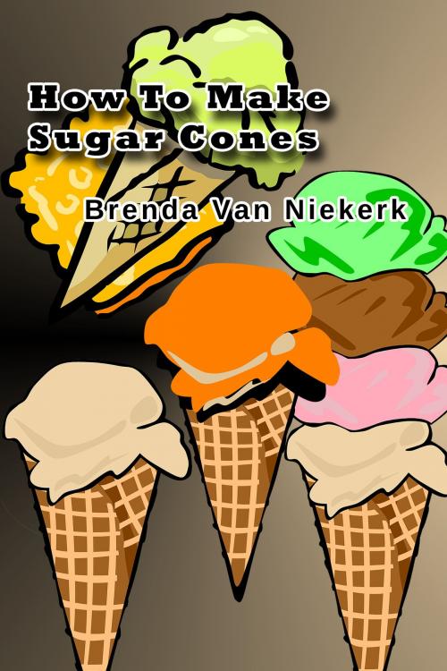 Cover of the book How To Make Sugar Cones by Brenda Van Niekerk, Brenda Van Niekerk