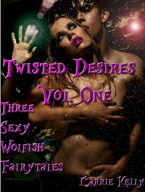 Cover of the book Twisted Desires Vol. One: Three Sexy Wolfish Fairytales by Carrie Kelly, Carrie Kelly