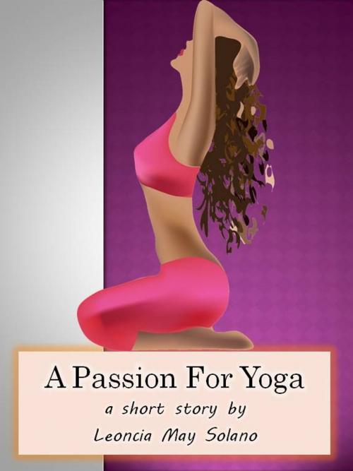 Cover of the book A Passion for Yoga by Leoncia May Solano, Leoncia May Solano
