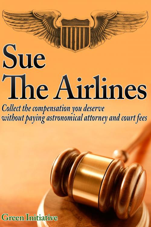 Cover of the book Sue the Airline: A Guide to Filing Airline Complaints. Collect the Compensation You Deserve Without Paying Astronomical Attorney & Court Fees by Green Initiatives, Green Initiatives