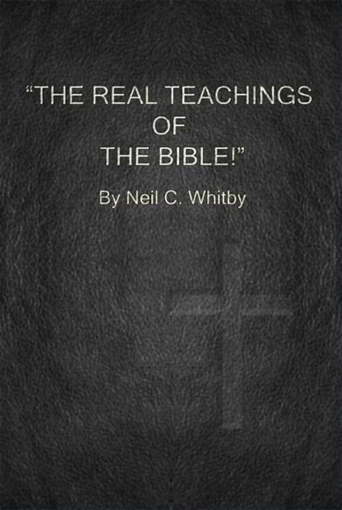 Cover of the book The Real Teachings of The Bible! by Neil C. Whitby, Neil C. Whitby