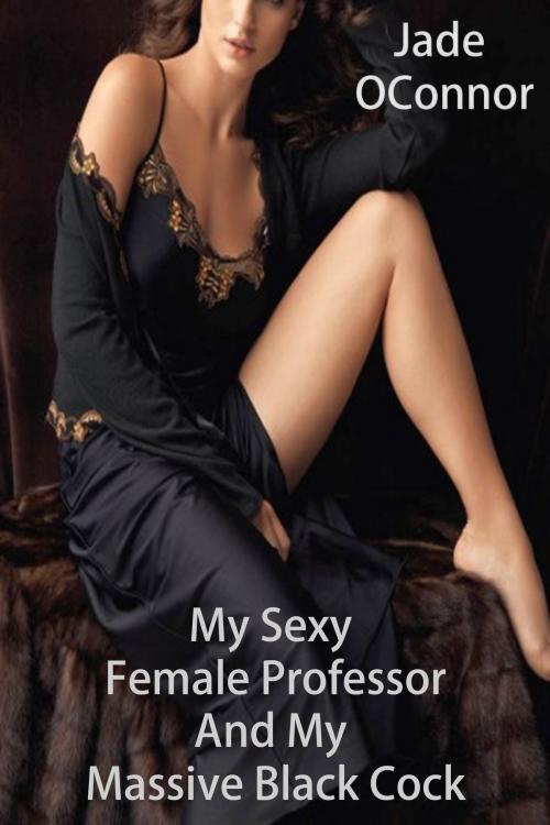 Cover of the book My Sexy Female Professor And My Massive Black Cock by Jade OConnor, DoroClem Publishing