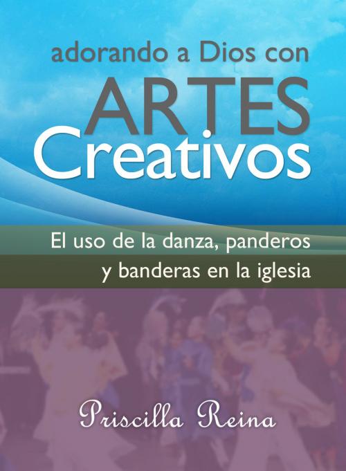 Cover of the book Adorando a Dios con Artes Creativos: El uso de la danza, panderos y banderas en la iglesia by Priscilla Reina, Editorialimagen.com
