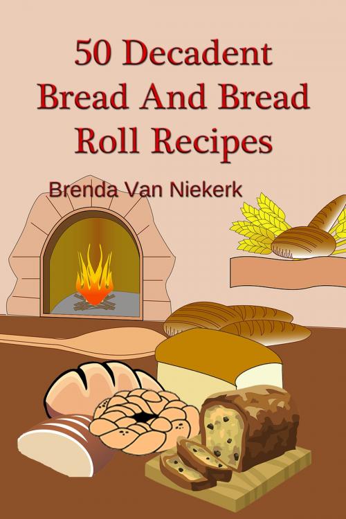 Cover of the book 50 Decadent Bread And Bread Roll Recipes by Brenda Van Niekerk, Brenda Van Niekerk