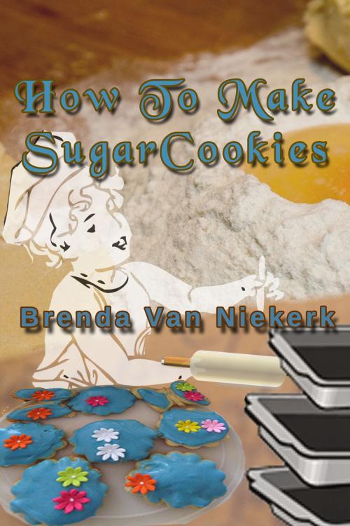 Cover of the book How To Make Sugar Cookies by Brenda Van Niekerk, Brenda Van Niekerk