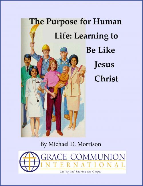 Cover of the book The Purpose for Human Life: Learning to Be Like Jesus Christ by Michael D. Morrison, Grace Communion International