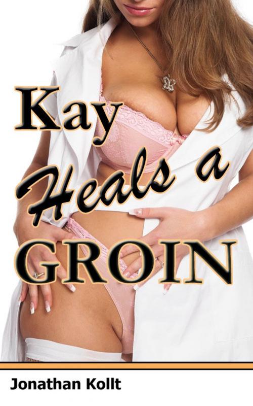 Cover of the book Sweet Nurse Adventures: Kay Heals a Groin by Jonathan Kollt, Jonathan Kollt