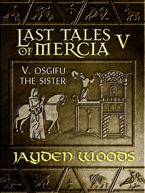 Cover of the book Last Tales of Mercia 5: Osgifu the Sister by Jayden Woods, Jayden Woods
