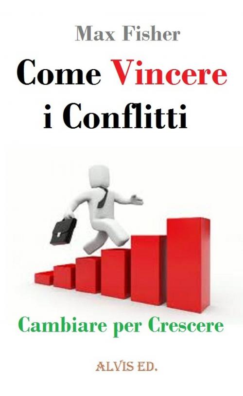Cover of the book Come Vincere i Conflitti: Cambiare per Crescere by Max Fisher, ALVIS International Editions