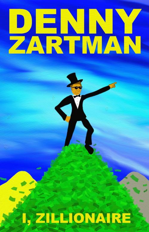Cover of the book I, Zillionaire by Denny Zartman, Denny Zartman