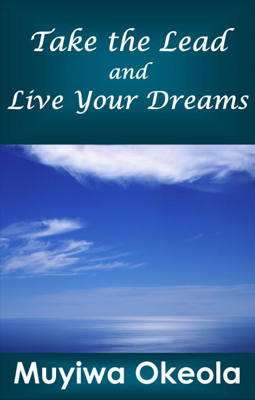 Cover of the book Take the Lead and Live Your Dreams by Muyiwa Okeola, Muyiwa Okeola