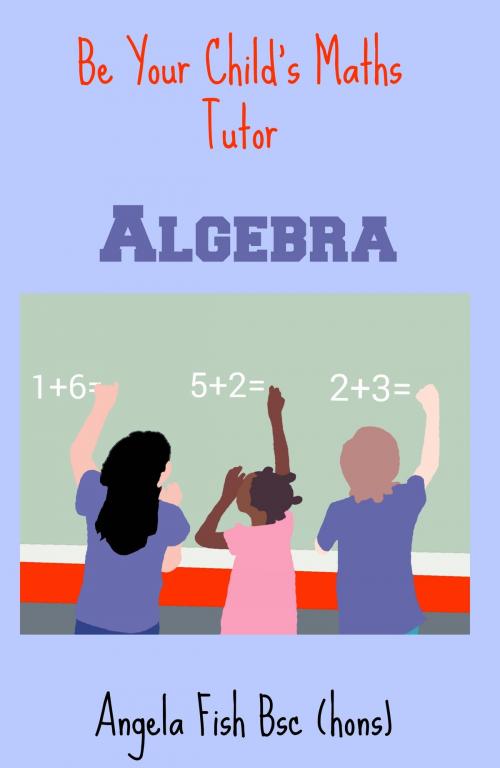 Cover of the book Be Your Child's Maths Tutor Book 2: Algebra by Angie Fish, Mystical Mindset