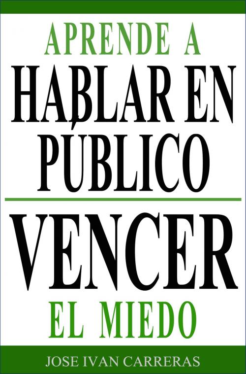 Cover of the book Aprende a Hablar en Público y Vencer el Miedo by José Ivan Carreras, José Ivan Carreras