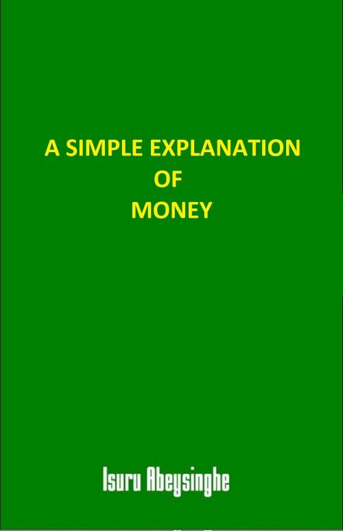 Cover of the book A Simple Explanation of Money by Isuru Abeysinghe, Isuru Abeysinghe