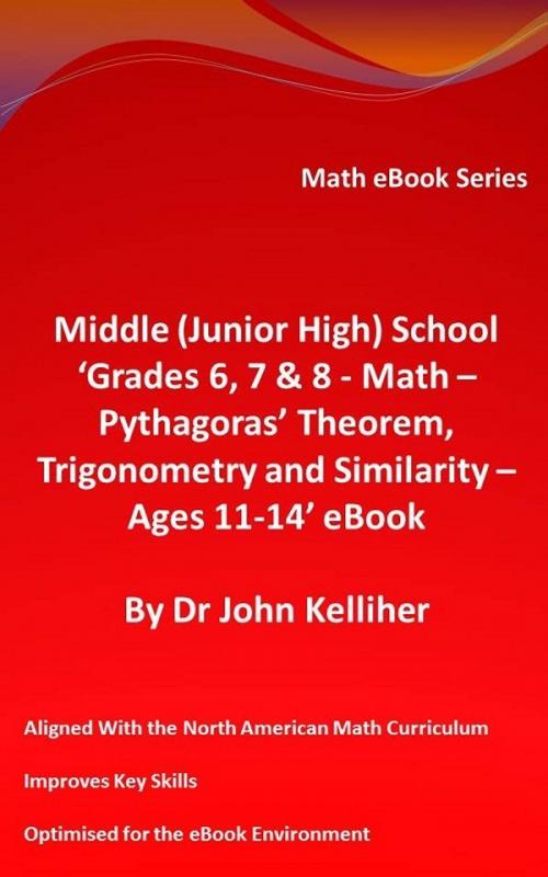 Cover of the book Middle (Junior High) School ‘Grades 6, 7 & 8 - Math – Pythagoras’ Theorem, Trigonometry and Similarity – Ages 11-14’ eBook by Dr John Kelliher, Dr John Kelliher