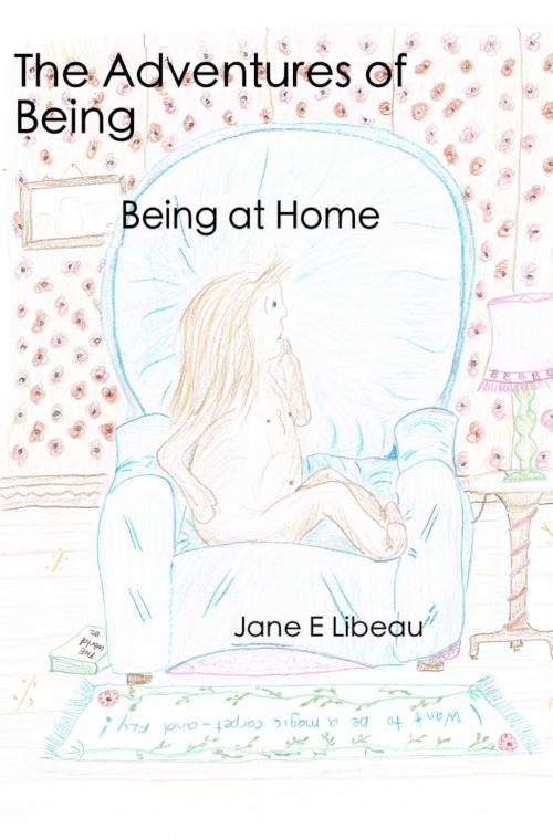 Cover of the book The Adventures of Being. Being at Home by Jane E Libeau, Jane E Libeau