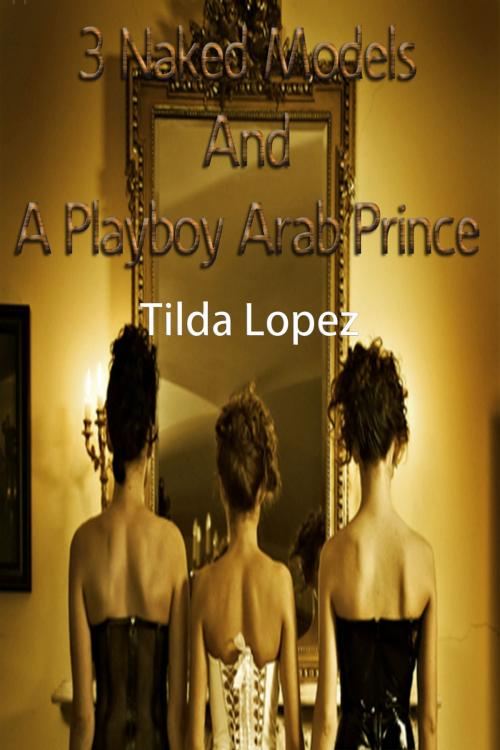 Cover of the book 3 Naked Models And A Playboy Arab Prince by Tilda Lopez, DoroClem Publishing